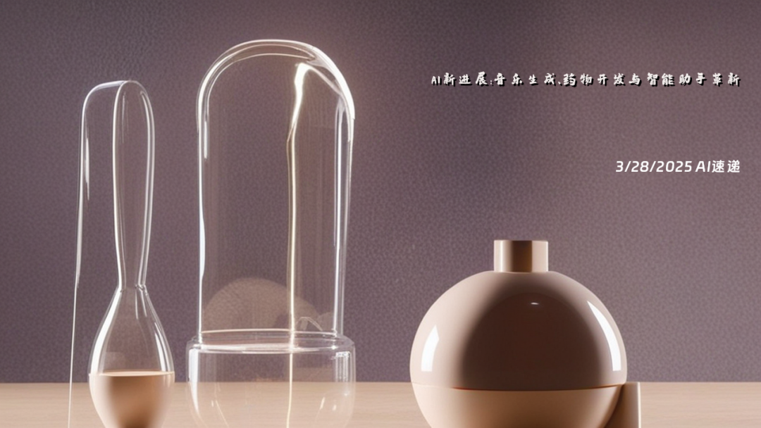 3/28/2025 AI速遞 | AI新進展：音樂生成、藥物開發(fā)與智能助手革新