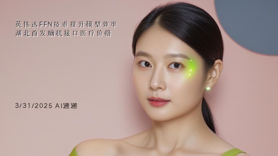 3/31/2025 AI速遞 | 英偉達(dá)FFN技術(shù)提升模型效率，湖北首發(fā)腦機(jī)接口醫(yī)療價格