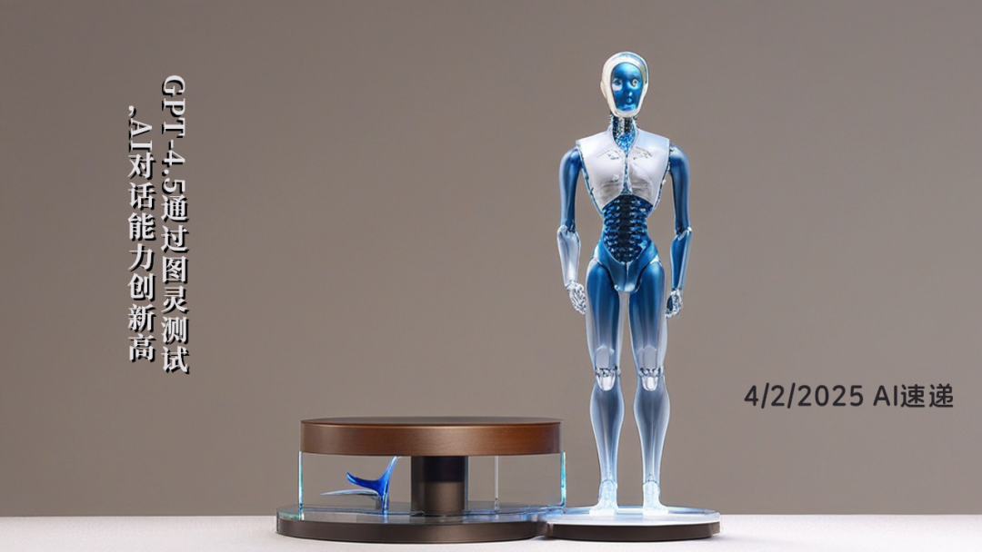 4/2/2025 AI速遞 | GPT-4.5通過圖靈測試，AI對話能力創(chuàng)新高