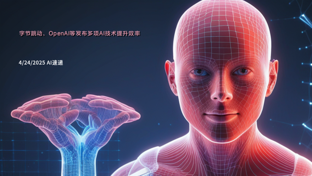 4/24/2025 AI速遞 | 字節(jié)跳動、OpenAI等發(fā)布多項AI技術(shù)提升效率