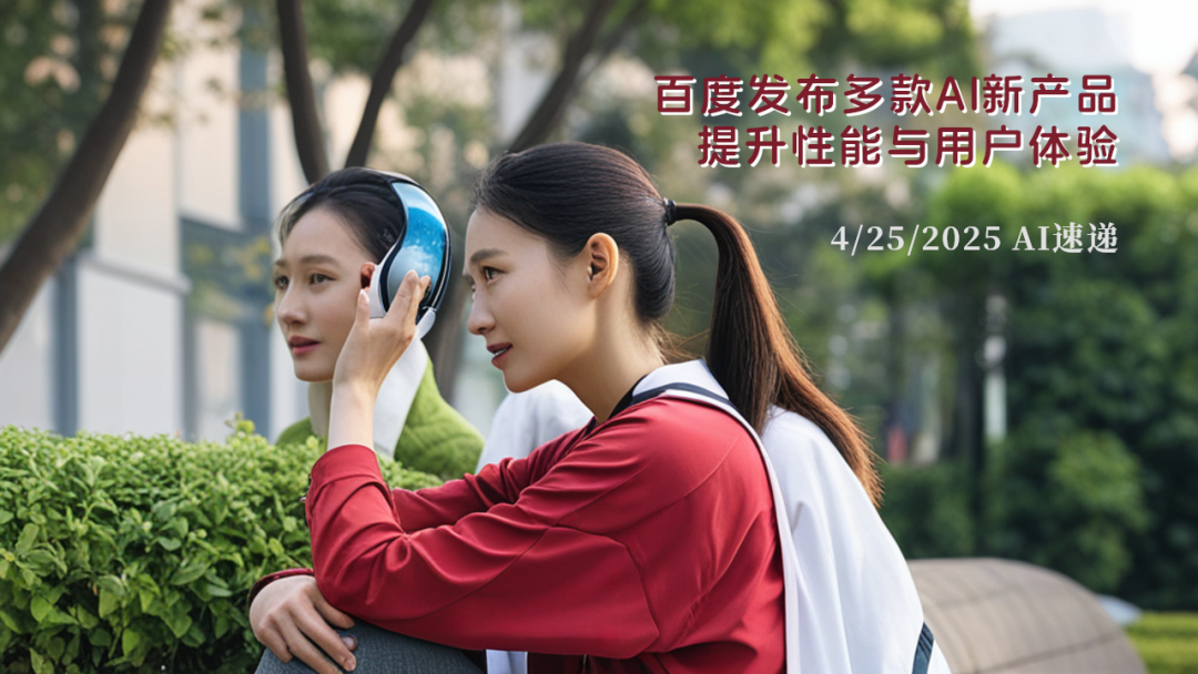 4/25/2025 AI速遞 | 百度發(fā)布多款A(yù)I新產(chǎn)品，提升性能與用戶體驗