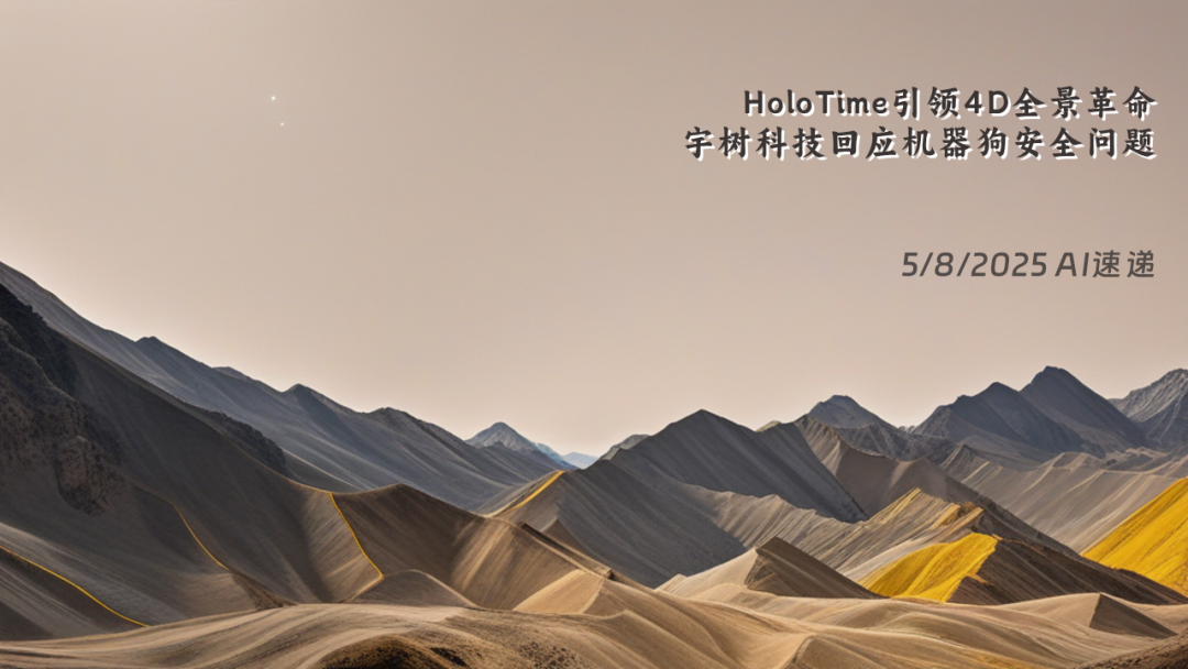 5/8/2025 AI速遞 | HoloTime引領(lǐng)4D全景革命，宇樹科技回應機器狗安全問題