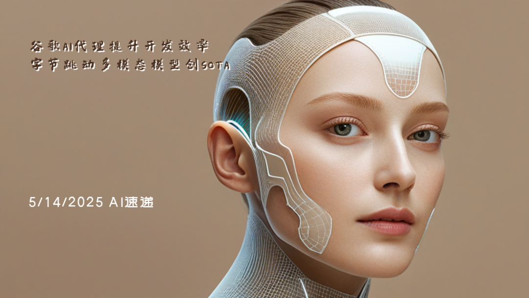5/14/2025 AI速遞 | 谷歌AI代理提升開發(fā)效率，字節(jié)跳動多模態(tài)模型創(chuàng)SOTA