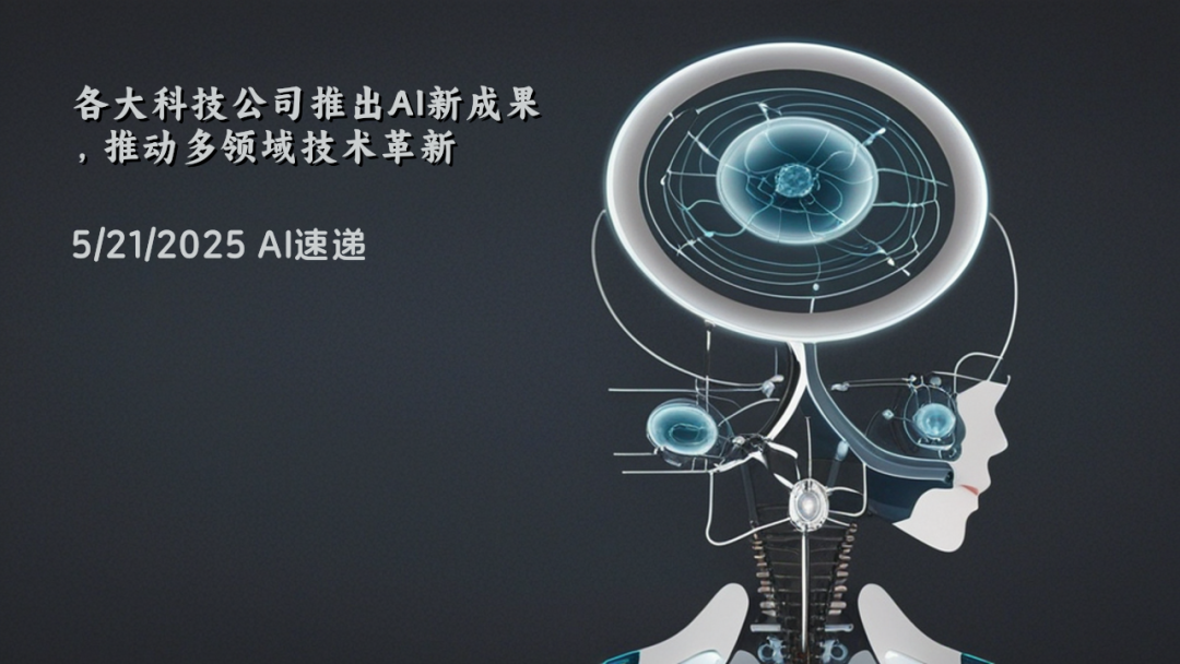 5/21/2025 AI速遞 | 各大科技公司推出AI新成果，推動多領(lǐng)域技術(shù)革新