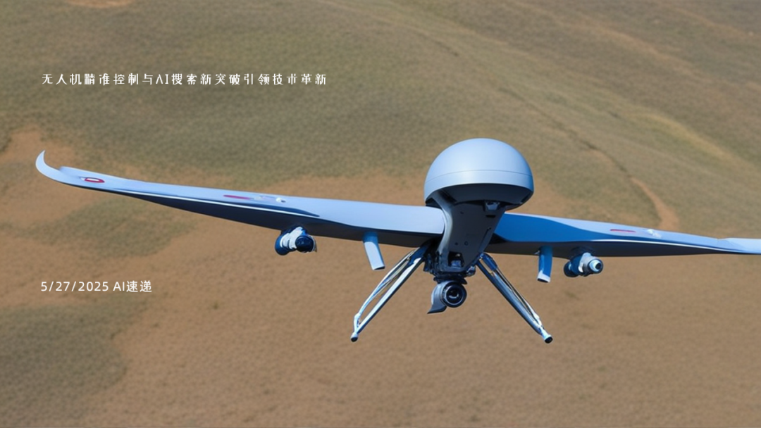 5/27/2025 AI速遞 | 無人機(jī)精準(zhǔn)控制與AI搜索新突破引領(lǐng)技術(shù)革新