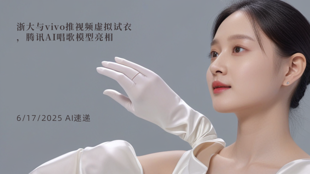 6/17/2025 AI速遞 | 浙大與vivo推視頻虛擬試衣，騰訊AI唱歌模型亮相