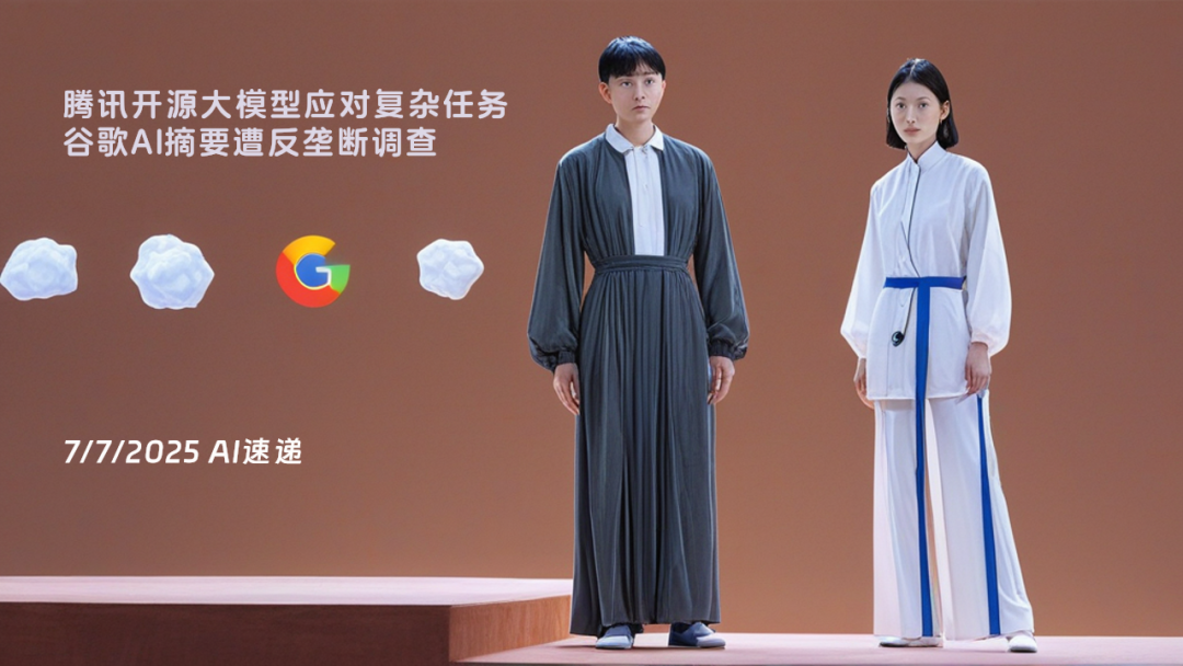 7/7/2025 AI速遞 | 騰訊開源大模型應(yīng)對(duì)復(fù)雜任務(wù)，谷歌AI摘要遭反壟斷調(diào)查