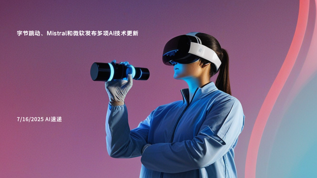 7/16/2025 AI速遞 | 字節(jié)跳動(dòng)、Mistral和微軟發(fā)布多項(xiàng)AI技術(shù)更新